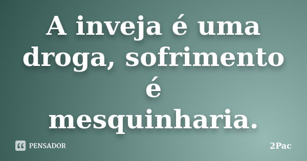 A inveja é uma droga, sofrimento é mesquinharia.... Frase de 2Pac.