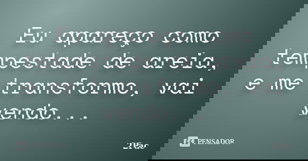 Eu apareço como tempestade de areia, e me transformo, vai vendo...... Frase de 2Pac.