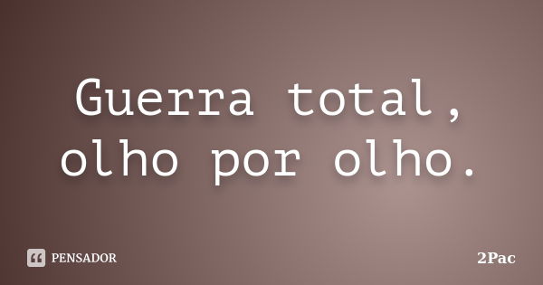 Guerra total, olho por olho.... Frase de 2Pac.