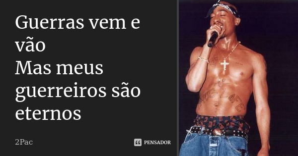 Guerras vem e vão Mas meus guerreiros são eternos... Frase de 2pac.