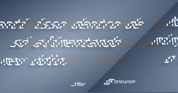 Manti isso dentro de mim, só alimentando o meu ódio.... Frase de 2Pac.