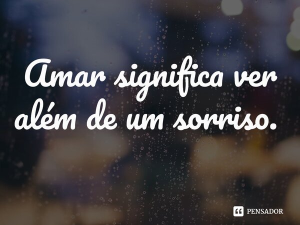 Amar significa ver além de um sorriso.⁠... Frase de 2Vnio2glec4t.