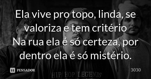 Ela vive pro topo, linda, se valoriza e tem critério Na rua ela é só certeza, por dentro ela é só mistério.... Frase de 3030.