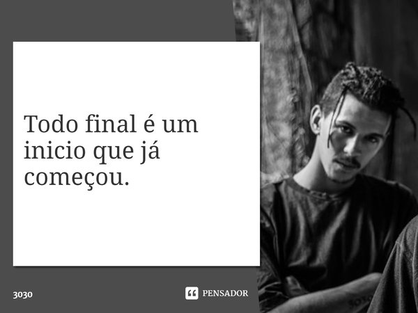 ⁠Todo final é um inicio que já começou.... Frase de 3030.