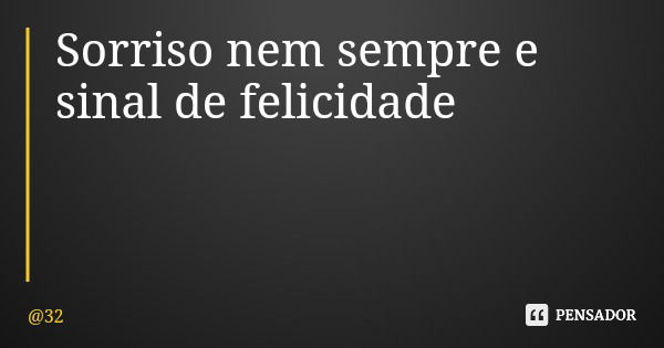 Sorriso nem sempre e sinal de felicidade... Frase de 32.