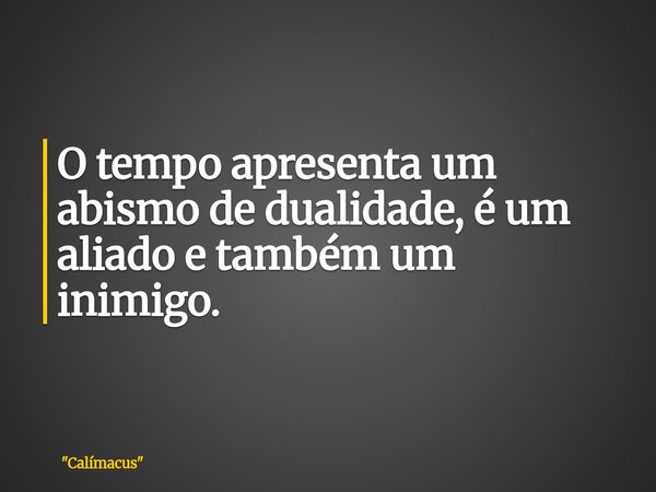 O tempo apresenta um abismo de dualidade, é um aliado e também um inimigo.... Frase de 34;Calímacus34;.
