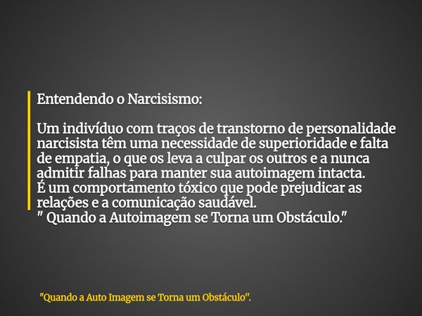 Entendendo o Narcisismo: Um indivíduo com traços de transtorno de personalidade narcisista têm uma necessidade de superioridade e falta de empatia, o que os lev... Frase de 34;Quando a Auto Imagem se Torna um Obstáculo39;39;..