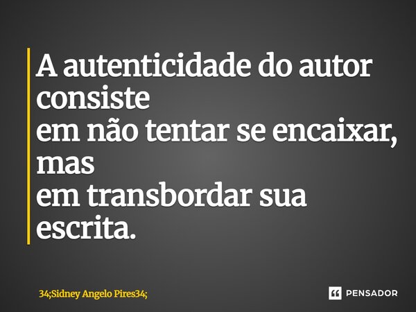 A autenticidade do autor consiste em não tentar se encaixar, mas em transbordarsua escrita.... Frase de 34;Sidney Angelo Pires34;.