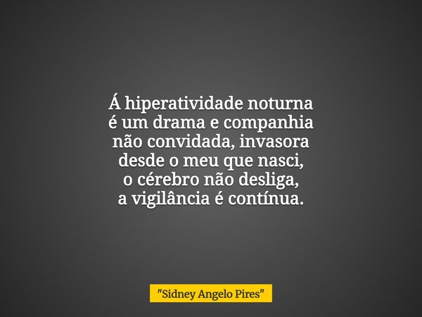 Á hiperatividade noturna é um drama e companhia não convidada, invasora desde o meu que nasci, o cérebro não desliga, a vigilância é contínua.... Frase de 34;Sidney Angelo Pires34;.