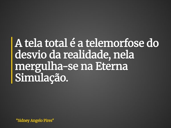 A tela total é a telemorfose do desvio da realidade, nela mergulha-se na Eterna Simulação.... Frase de 34;Sidney Angelo Pires34;.
