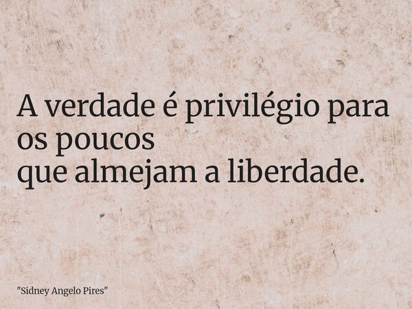A verdade é privilégio para os poucos que almejam a liberdade.... Frase de 34;Sidney Angelo Pires34;.