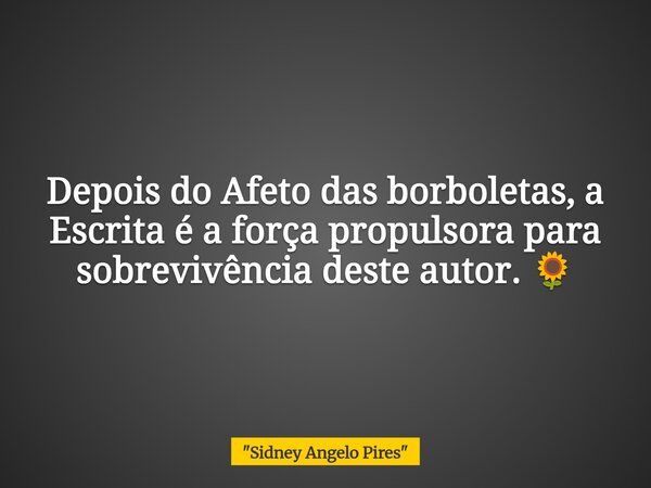 Depois do Afeto das borboletas, a Escrita é a força propulsora para sobrevivência deste autor. 🌻... Frase de 34;Sidney Angelo Pires34;.