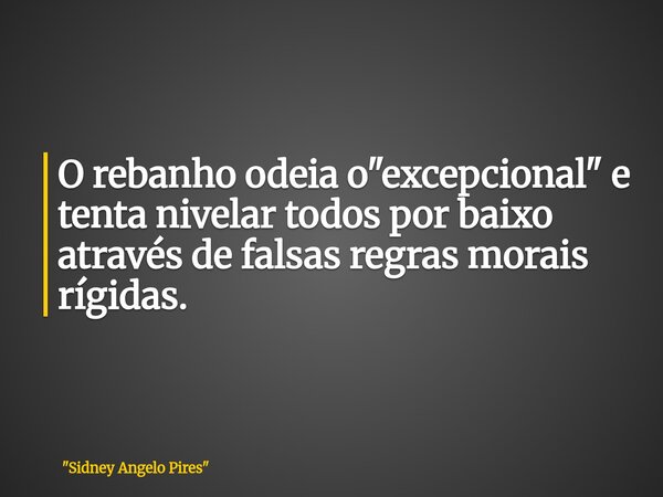 O rebanho odeia o "excepcional" e tenta nivelar todos por baixo através de falsas regras morais rígidas.... Frase de 34;Sidney Angelo Pires34;.