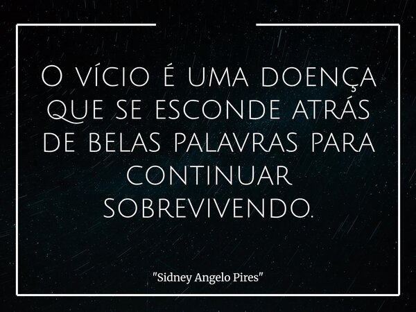 O vício é uma doença que se esconde atrás de belas palavras para continuar sobrevivendo.... Frase de 34;Sidney Angelo Pires34;.