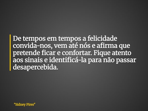 De tempos em tempos a felicidade convida-nos, vem até nós e afirma que pretende ficar e confortar. Fique atento aos sinais e identificá-la para nãopassar desape... Frase de 34;Sidney Pires34;.