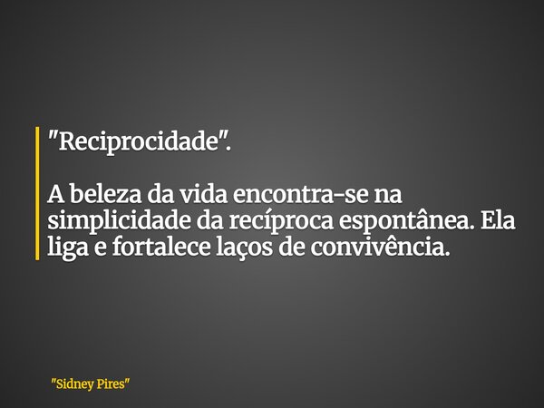 "Reciprocidade". A beleza da vida encontra-se na simplicidade da recíproca espontânea. Ela liga e fortalece laços de convivência.... Frase de 34;Sidney Pires34;.