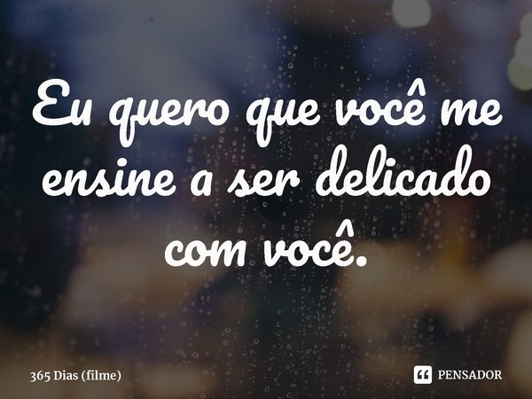 ⁠Eu quero que você me ensine a ser delicado com você.... Frase de 365 Dias (filme).