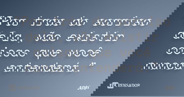“Por trás do sorriso dela, vão existir coisas que você nunca entenderá.”... Frase de 400.