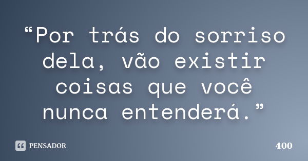 “Por trás do sorriso dela, vão existir coisas que você nunca entenderá.”... Frase de 400.