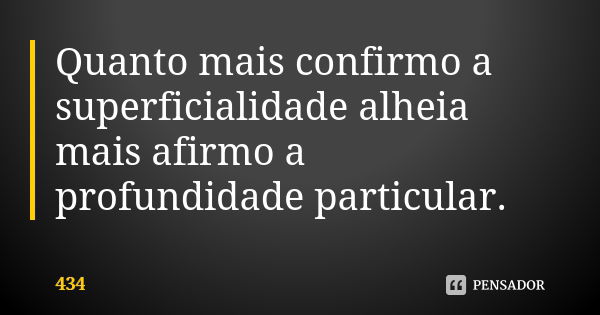 Quanto mais confirmo a superficialidade alheia mais afirmo a profundidade particular.... Frase de 434.