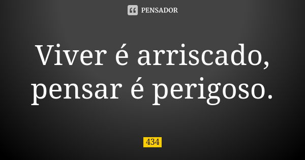 Viver é arriscado, pensar é perigoso.... Frase de 434.