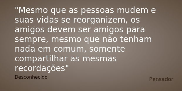 Mesmo que as pessoas mudem e suas vidas se reorganizem, os amigos devem ser amigos para sempre, mesmo que não tenham nada em comum, somente compartilhar as mesm... Frase de Desconhecido.