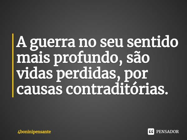 ⁠A guerra no seu sentido mais profundo, são vidas perdidas, por causas contraditórias.... Frase de 4boninipensante.