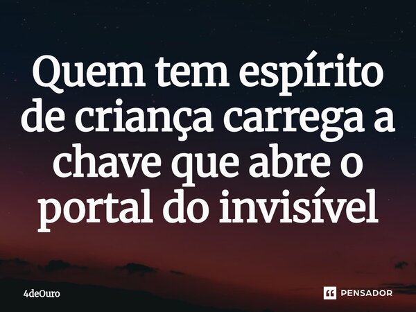⁠Quem tem espírito de criança carrega a chave que abre o portal do invisível... Frase de 4deOuro.