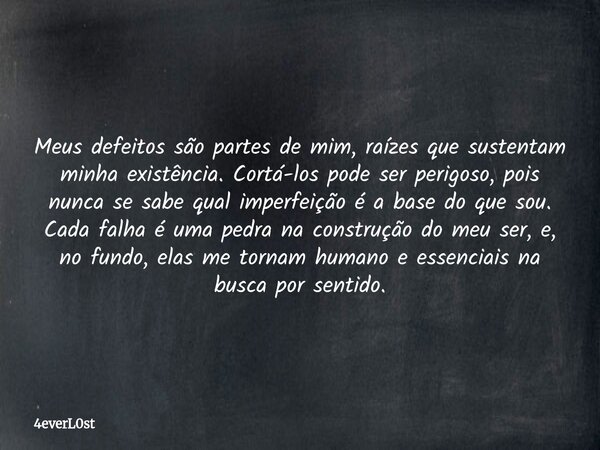 Meus defeitos são partes de mim, raízes que sustentam minha existência. Cortá-los pode ser perigoso, pois nunca se sabe qual imperfeição é a base do que sou. Ca... Frase de 4everL0st.