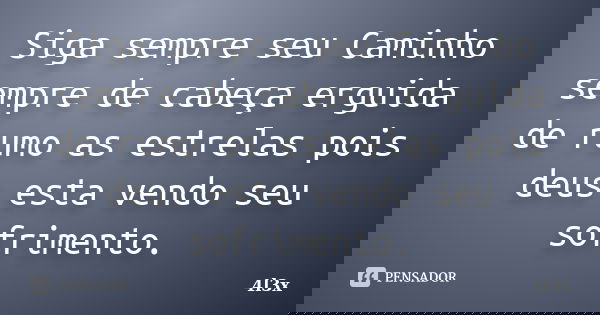 Siga sempre seu Caminho sempre de cabeça erguida de rumo as estrelas pois deus esta vendo seu sofrimento.... Frase de 4l3x.