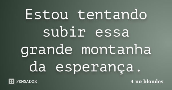 Estou tentando subir essa grande montanha da esperança.... Frase de 4 no blondes.