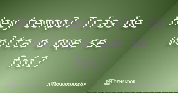 Hey tempo? Trás de volta o que se foi?... Frase de 4Pensamentos.