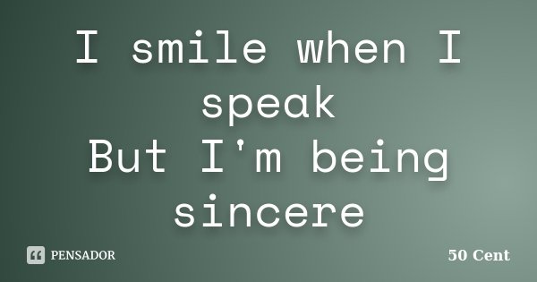 I smile when I speak But I'm being sincere... Frase de 50 cent.