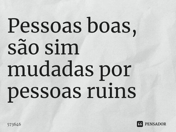 Pessoas boas, são sim mudadas por ⁠pessoas ruins... Frase de 573646.