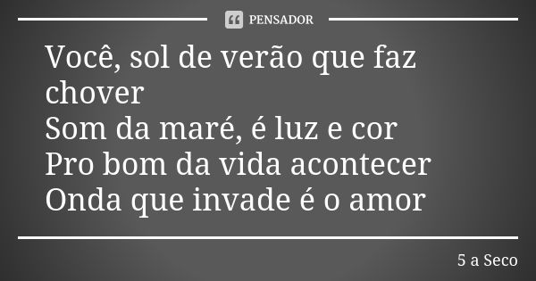 Você, sol de verão que faz chover Som da maré, é luz e cor Pro bom da vida acontecer Onda que invade é o amor... Frase de 5 a Seco.