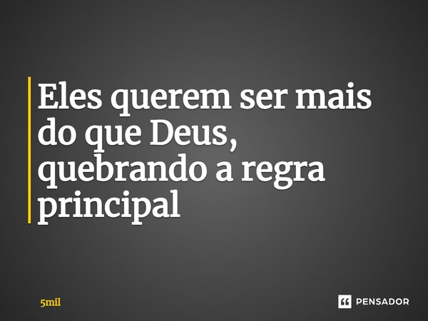 ⁠Eles querem ser mais do que Deus, quebrando a regra principal... Frase de 5mil.