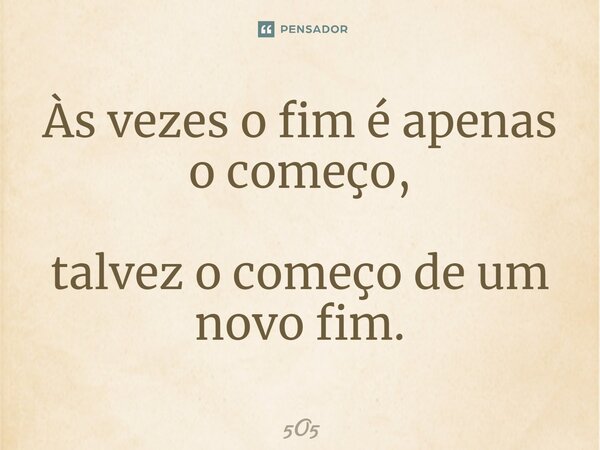 Às vezes o fim é apenas o começo, talvez o começo de um novo fim.⁠... Frase de 5O5.