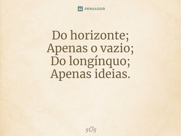 Do horizonte; Apenas o vazio; Do longínquo; Apenas ideias. ⁠... Frase de 5O5.