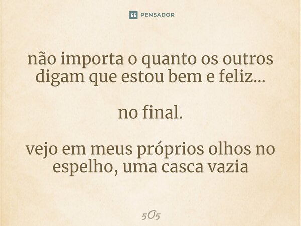 não importa o quanto os outros digam que estou bem e feliz... no final. vejo em meus próprios olhos no espelho, uma casca vazia⁠... Frase de 5O5.