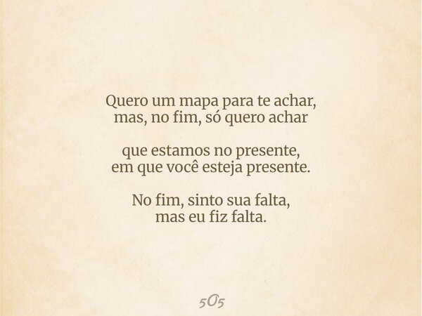 Quero um mapa para te achar, mas, no fim, só quero achar que estamos no presente, em que você esteja presente. No fim, sinto sua falta, mas eu fiz falta.... Frase de 5O5.