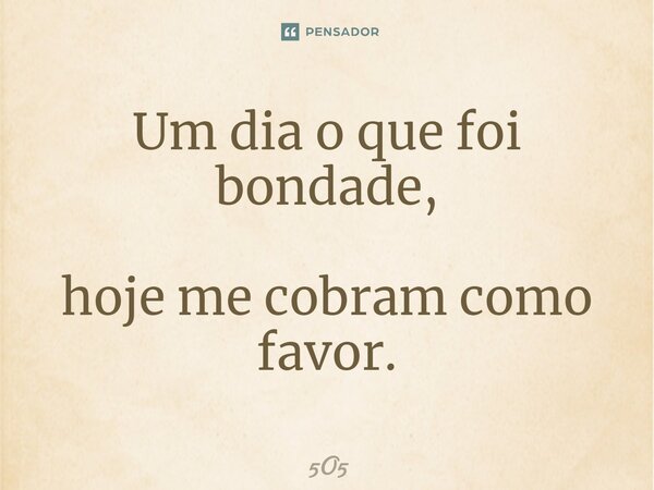 ⁠Um dia o que foi bondade, hoje me cobram como favor.... Frase de 5O5.