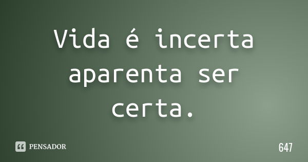 Vida é incerta aparenta ser certa.... Frase de 647.