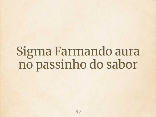 Sigma Farmando aura no passinho do sabor... Frase de 67.