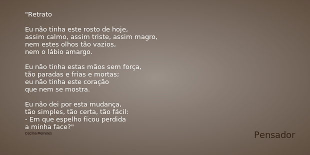 Retrato Eu não tinha este rosto de hoje, assim calmo, assim triste, assim magro, nem estes olhos tão vazios, nem o lábio amargo. Eu não tinha estas mãos sem for... Frase de Cecília Meireles.