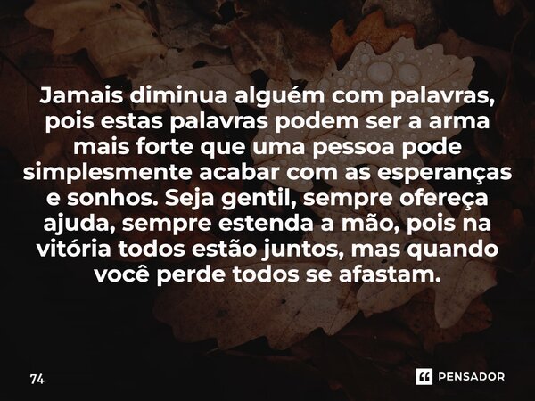 ⁠Jamais diminua alguém com palavras, pois estas palavras podem ser a arma mais forte que uma pessoa pode simplesmente acabar com as esperanças e sonhos. Seja ge... Frase de 74.