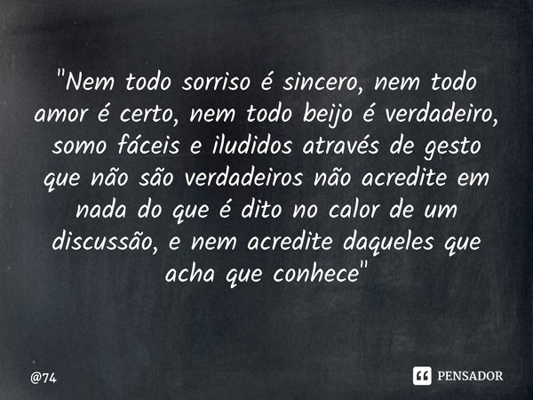 ⁠"Nem todo sorriso é sincero, nem todo amor é certo, nem todo beijo é verdadeiro, somo fáceis e iludidos através de gesto que não são verdadeiros não acred... Frase de 74.