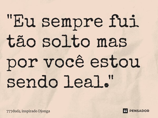 ⁠"Eu sempre fui tão solto mas por você estou sendo leal."... Frase de 777dud4 inspirado Djonga.