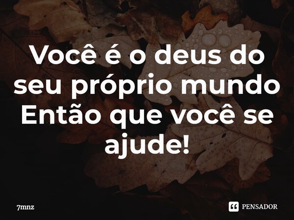 Você é o deus do seu próprio mundo Então que você se ajude!⁠... Frase de 7mnz.