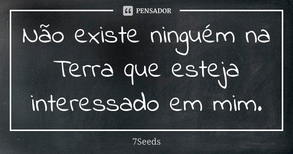 Não existe ninguém na Terra que esteja interessado em mim.... Frase de 7Seeds.