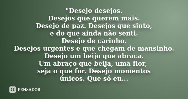 ‎"Desejo desejos. Desejos que querem mais. Desejo de paz. Desejos que sinto, e do que ainda não senti. Desejo de carinho. Desejos urgentes e que cheg... Frase de Anonimo.